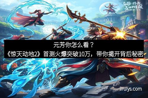 元芳你怎么看？《惊天动地2》首测火爆突破10万，带你揭开背后秘密