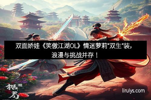 双面娇娃《笑傲江湖OL》情迷萝莉“双生”装，浪漫与挑战并存！